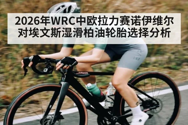 2026年WRC中欧拉力赛诺伊维尔对埃文斯湿滑柏油轮胎选择分析